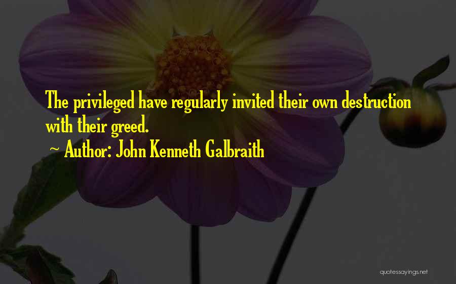 John Kenneth Galbraith Quotes: The Privileged Have Regularly Invited Their Own Destruction With Their Greed.
