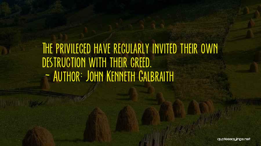 John Kenneth Galbraith Quotes: The Privileged Have Regularly Invited Their Own Destruction With Their Greed.