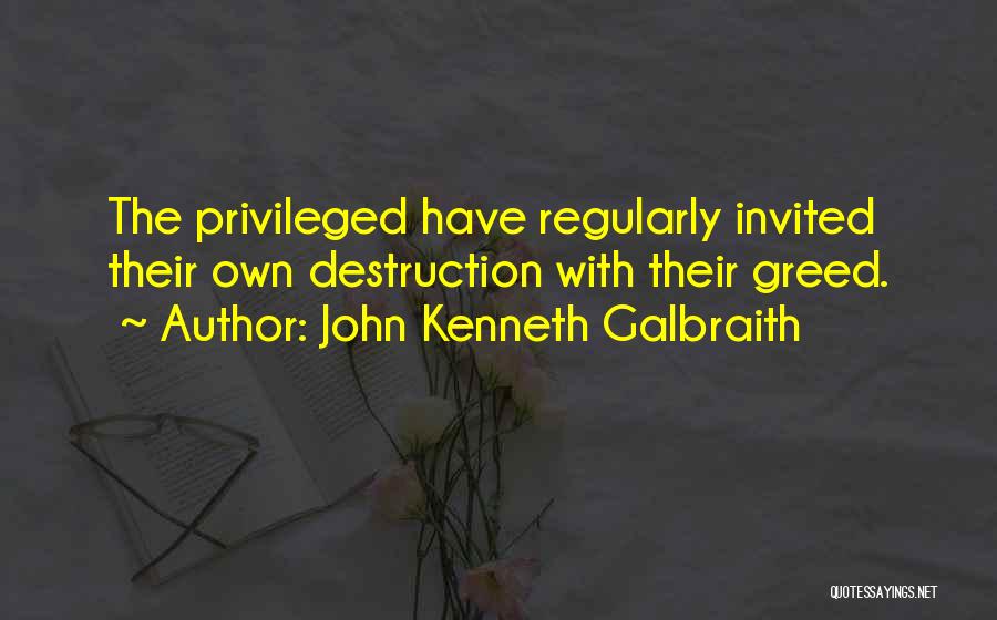 John Kenneth Galbraith Quotes: The Privileged Have Regularly Invited Their Own Destruction With Their Greed.