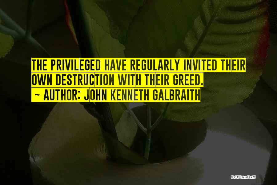 John Kenneth Galbraith Quotes: The Privileged Have Regularly Invited Their Own Destruction With Their Greed.