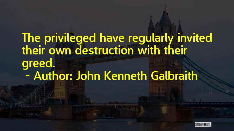 John Kenneth Galbraith Quotes: The Privileged Have Regularly Invited Their Own Destruction With Their Greed.