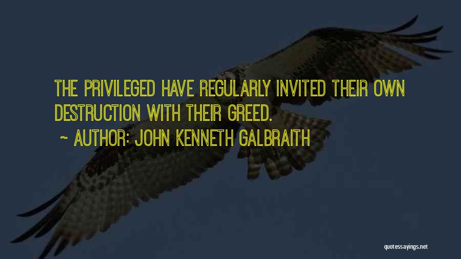 John Kenneth Galbraith Quotes: The Privileged Have Regularly Invited Their Own Destruction With Their Greed.