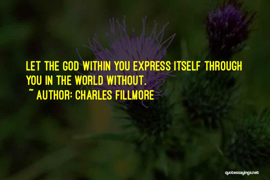Charles Fillmore Quotes: Let The God Within You Express Itself Through You In The World Without.