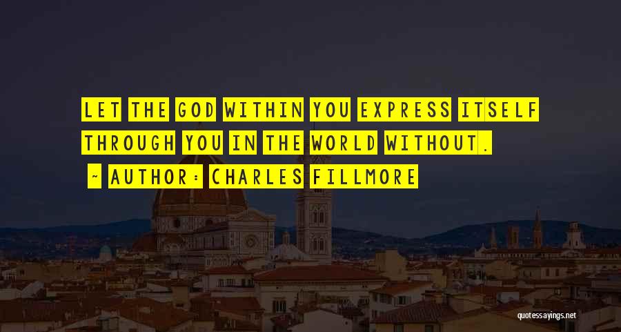 Charles Fillmore Quotes: Let The God Within You Express Itself Through You In The World Without.