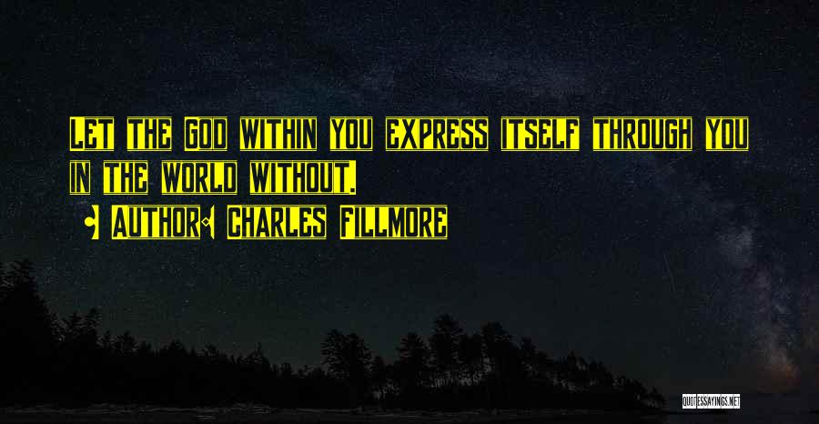 Charles Fillmore Quotes: Let The God Within You Express Itself Through You In The World Without.