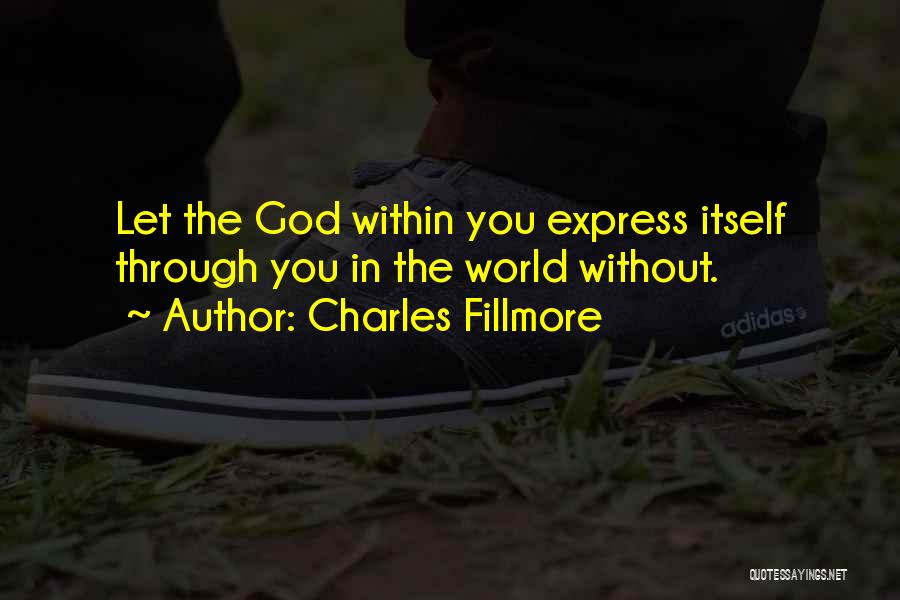 Charles Fillmore Quotes: Let The God Within You Express Itself Through You In The World Without.