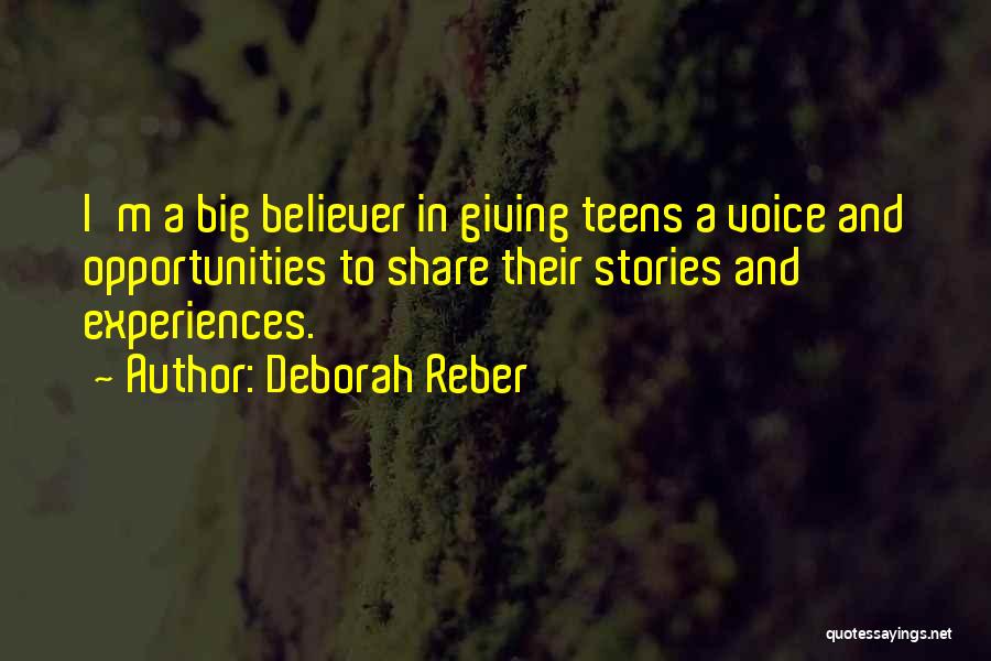 Deborah Reber Quotes: I'm A Big Believer In Giving Teens A Voice And Opportunities To Share Their Stories And Experiences.