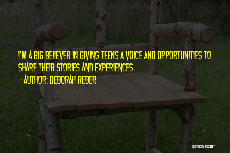 Deborah Reber Quotes: I'm A Big Believer In Giving Teens A Voice And Opportunities To Share Their Stories And Experiences.