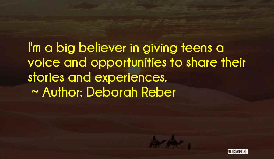 Deborah Reber Quotes: I'm A Big Believer In Giving Teens A Voice And Opportunities To Share Their Stories And Experiences.