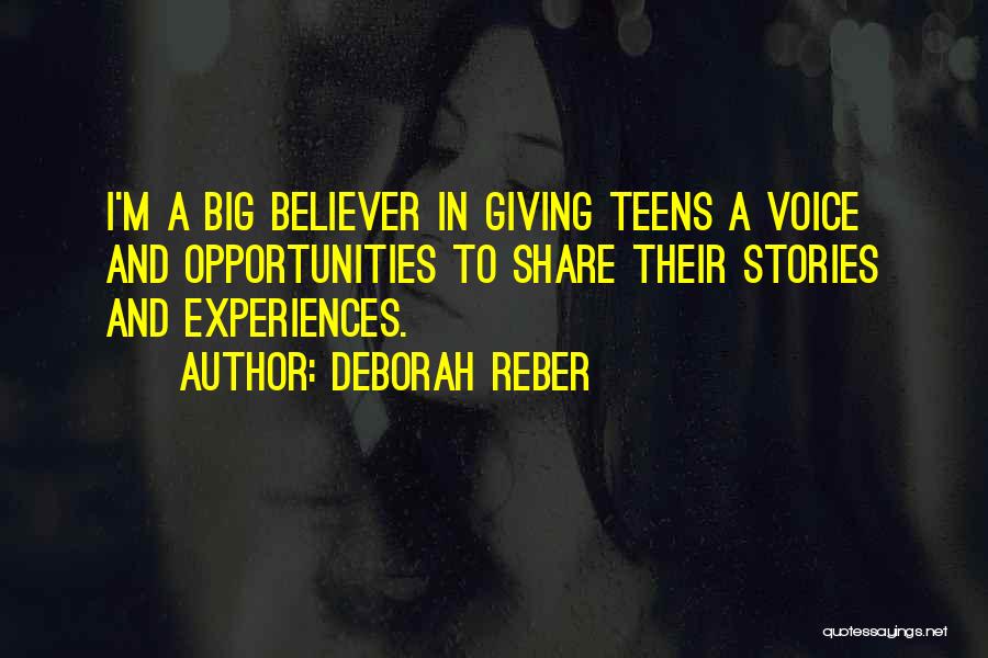 Deborah Reber Quotes: I'm A Big Believer In Giving Teens A Voice And Opportunities To Share Their Stories And Experiences.