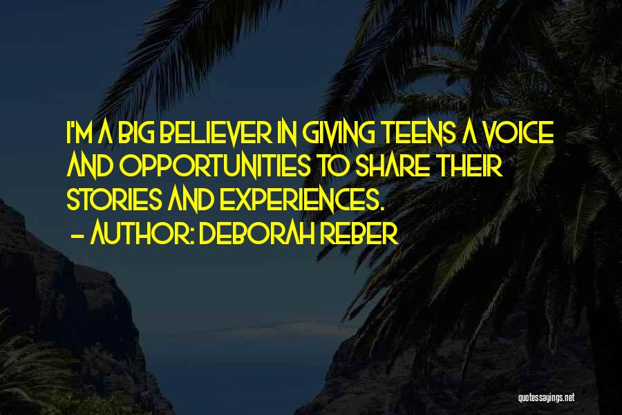 Deborah Reber Quotes: I'm A Big Believer In Giving Teens A Voice And Opportunities To Share Their Stories And Experiences.