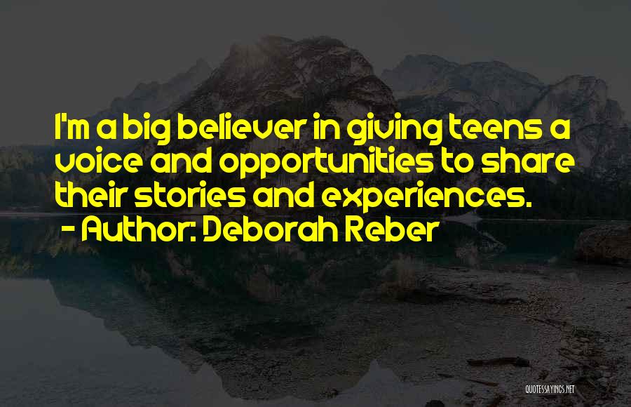Deborah Reber Quotes: I'm A Big Believer In Giving Teens A Voice And Opportunities To Share Their Stories And Experiences.