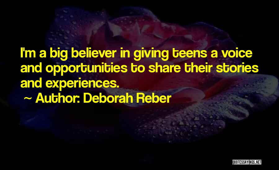 Deborah Reber Quotes: I'm A Big Believer In Giving Teens A Voice And Opportunities To Share Their Stories And Experiences.