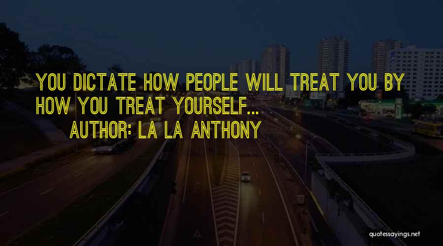 La La Anthony Quotes: You Dictate How People Will Treat You By How You Treat Yourself...