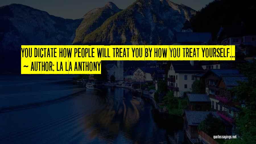 La La Anthony Quotes: You Dictate How People Will Treat You By How You Treat Yourself...