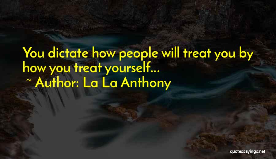 La La Anthony Quotes: You Dictate How People Will Treat You By How You Treat Yourself...