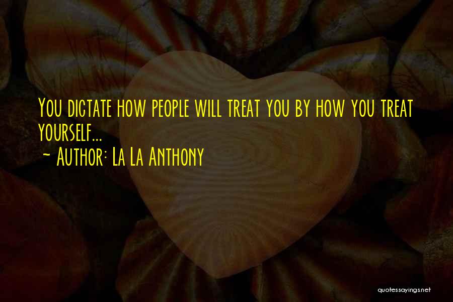 La La Anthony Quotes: You Dictate How People Will Treat You By How You Treat Yourself...