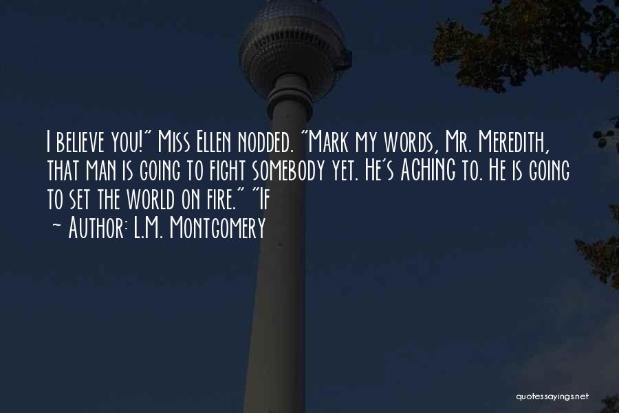 L.M. Montgomery Quotes: I Believe You! Miss Ellen Nodded. Mark My Words, Mr. Meredith, That Man Is Going To Fight Somebody Yet. He's