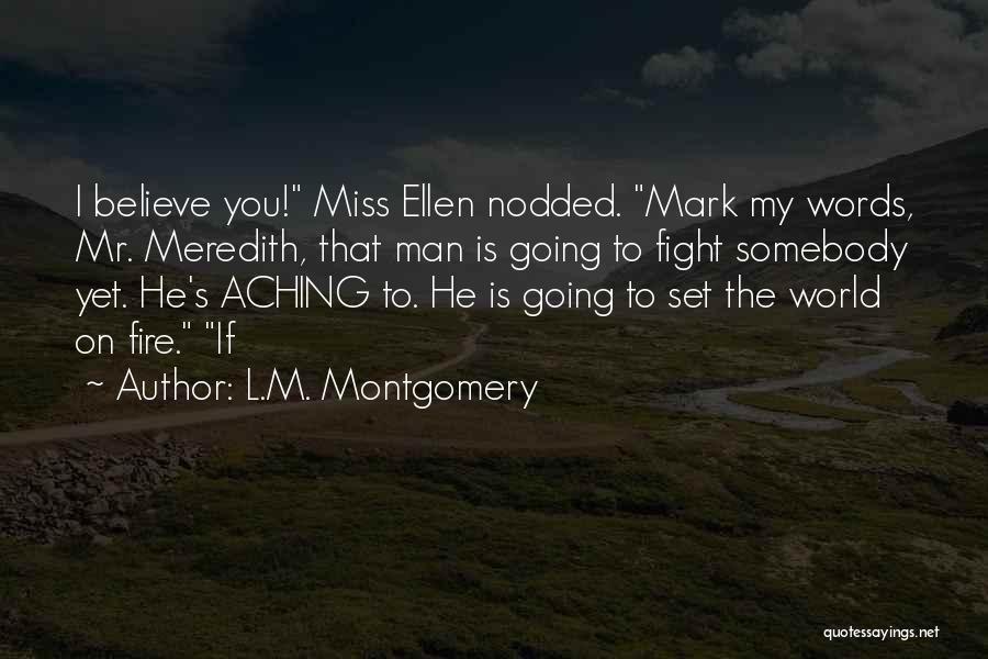 L.M. Montgomery Quotes: I Believe You! Miss Ellen Nodded. Mark My Words, Mr. Meredith, That Man Is Going To Fight Somebody Yet. He's