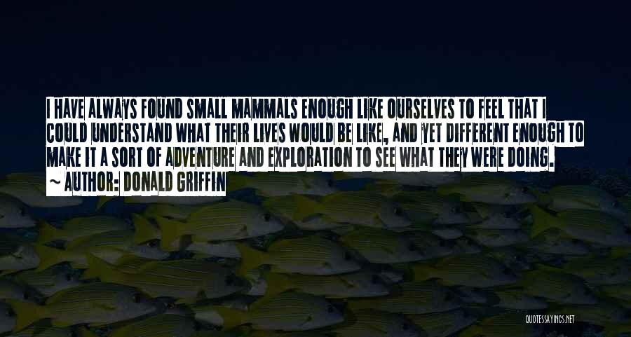 Donald Griffin Quotes: I Have Always Found Small Mammals Enough Like Ourselves To Feel That I Could Understand What Their Lives Would Be