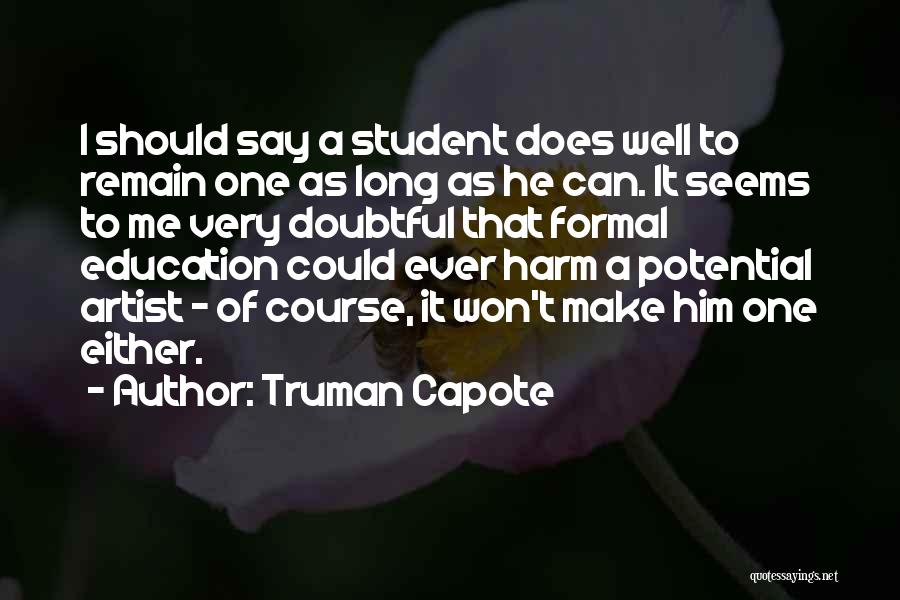 Truman Capote Quotes: I Should Say A Student Does Well To Remain One As Long As He Can. It Seems To Me Very