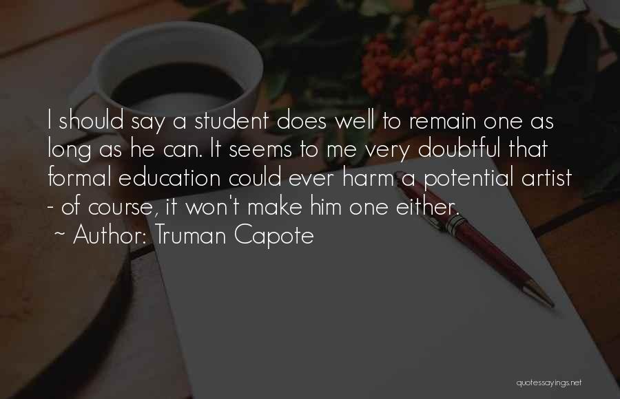 Truman Capote Quotes: I Should Say A Student Does Well To Remain One As Long As He Can. It Seems To Me Very