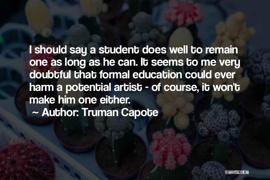 Truman Capote Quotes: I Should Say A Student Does Well To Remain One As Long As He Can. It Seems To Me Very