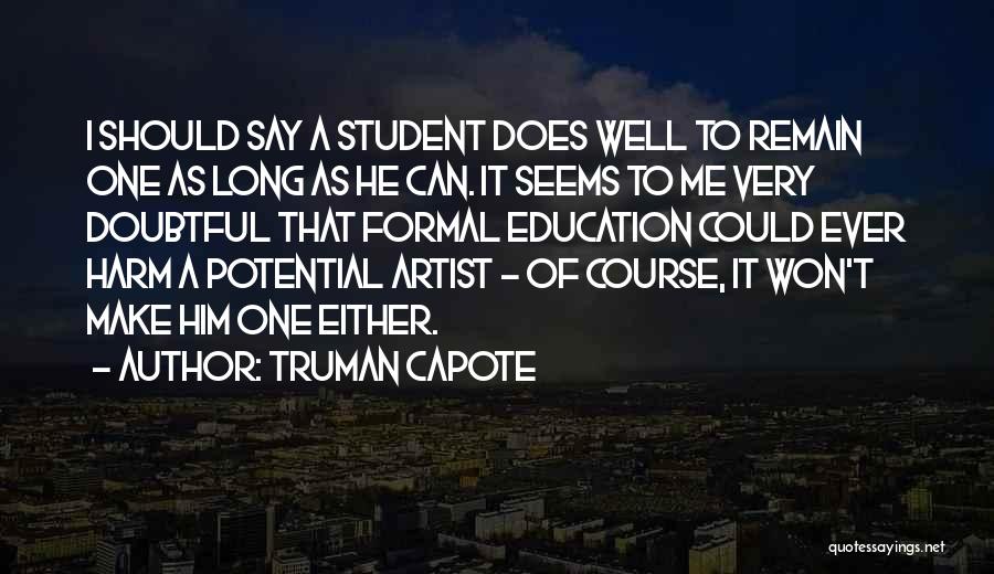 Truman Capote Quotes: I Should Say A Student Does Well To Remain One As Long As He Can. It Seems To Me Very