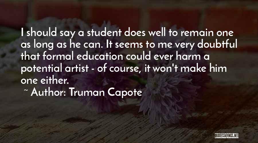 Truman Capote Quotes: I Should Say A Student Does Well To Remain One As Long As He Can. It Seems To Me Very