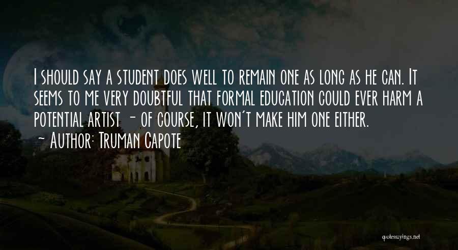 Truman Capote Quotes: I Should Say A Student Does Well To Remain One As Long As He Can. It Seems To Me Very