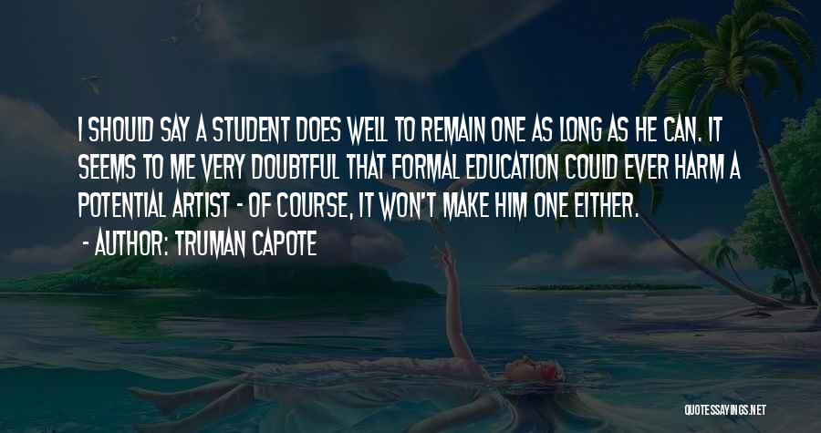 Truman Capote Quotes: I Should Say A Student Does Well To Remain One As Long As He Can. It Seems To Me Very