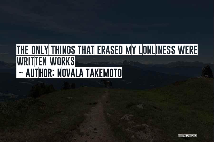 Novala Takemoto Quotes: The Only Things That Erased My Lonliness Were Written Works