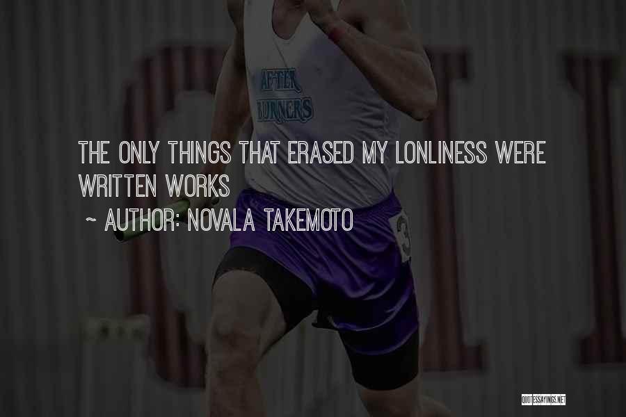 Novala Takemoto Quotes: The Only Things That Erased My Lonliness Were Written Works