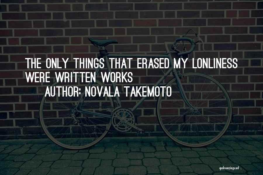 Novala Takemoto Quotes: The Only Things That Erased My Lonliness Were Written Works