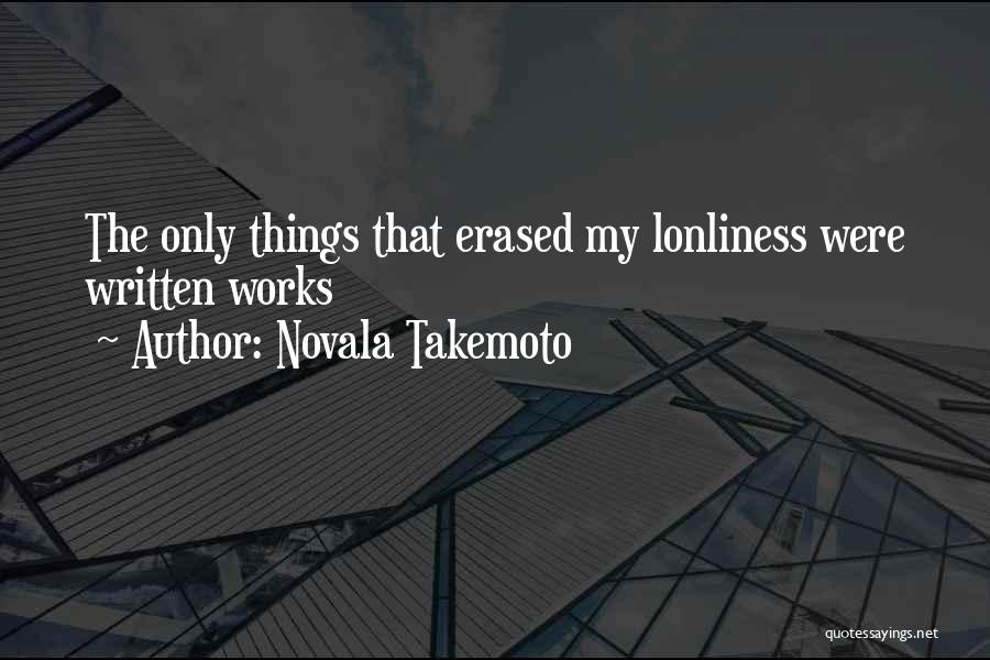 Novala Takemoto Quotes: The Only Things That Erased My Lonliness Were Written Works