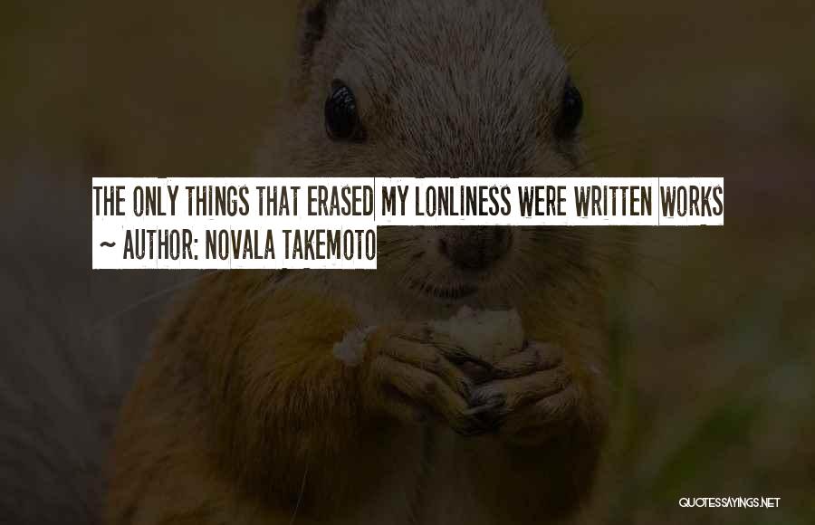 Novala Takemoto Quotes: The Only Things That Erased My Lonliness Were Written Works