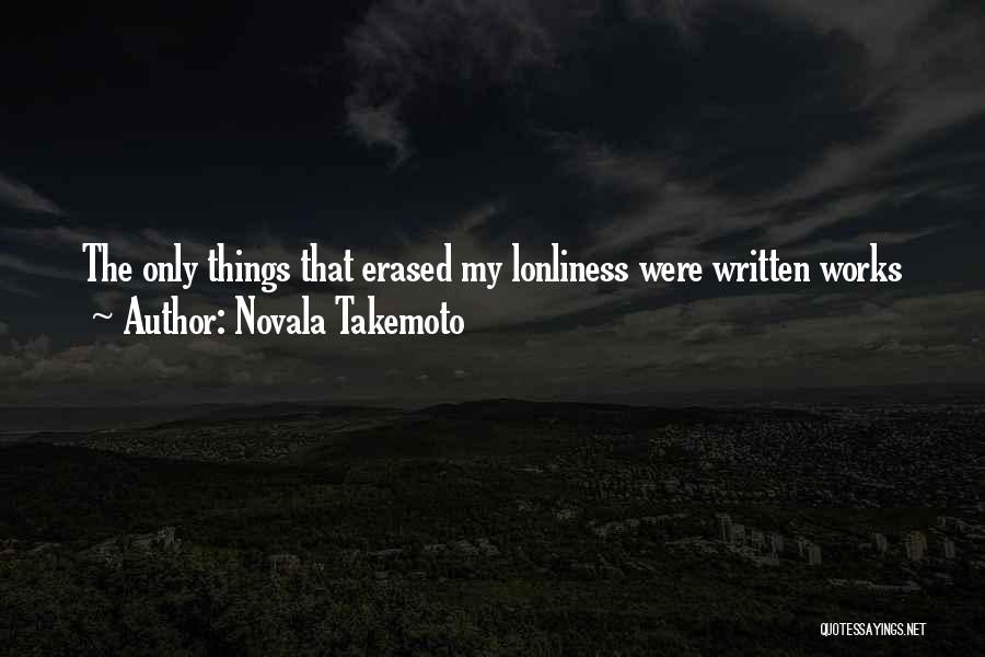 Novala Takemoto Quotes: The Only Things That Erased My Lonliness Were Written Works