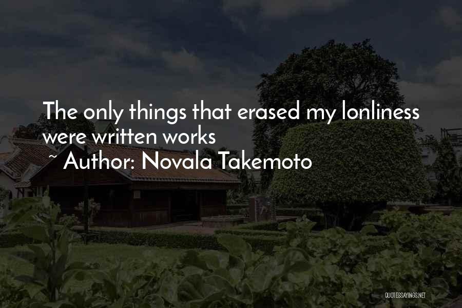 Novala Takemoto Quotes: The Only Things That Erased My Lonliness Were Written Works