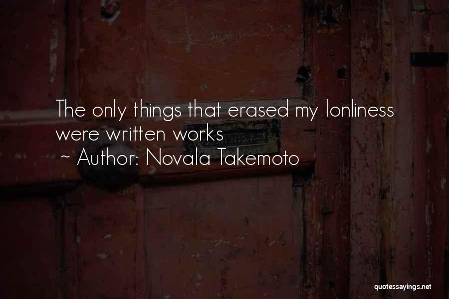 Novala Takemoto Quotes: The Only Things That Erased My Lonliness Were Written Works