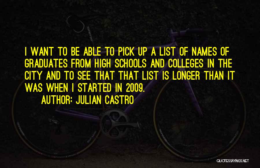 Julian Castro Quotes: I Want To Be Able To Pick Up A List Of Names Of Graduates From High Schools And Colleges In