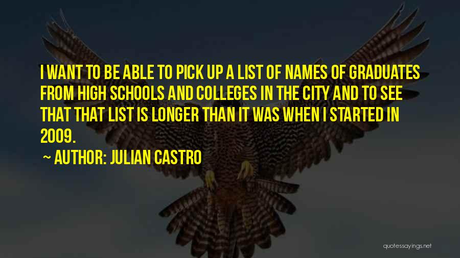 Julian Castro Quotes: I Want To Be Able To Pick Up A List Of Names Of Graduates From High Schools And Colleges In