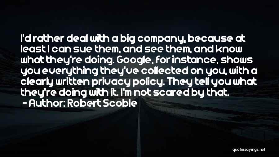 Robert Scoble Quotes: I'd Rather Deal With A Big Company, Because At Least I Can Sue Them, And See Them, And Know What