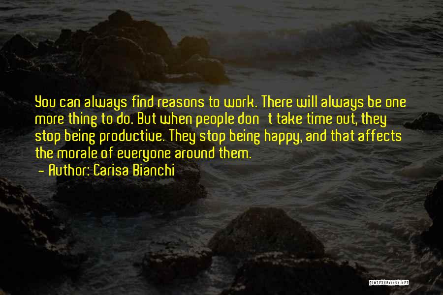 Carisa Bianchi Quotes: You Can Always Find Reasons To Work. There Will Always Be One More Thing To Do. But When People Don't