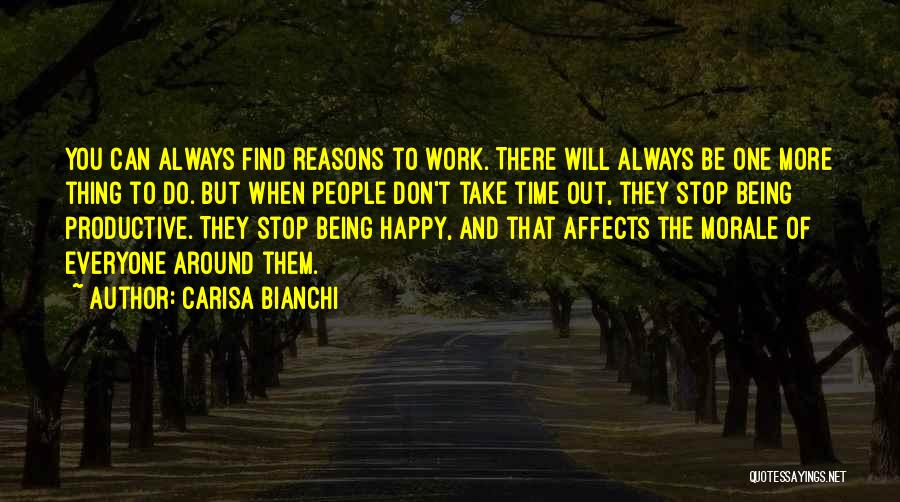Carisa Bianchi Quotes: You Can Always Find Reasons To Work. There Will Always Be One More Thing To Do. But When People Don't