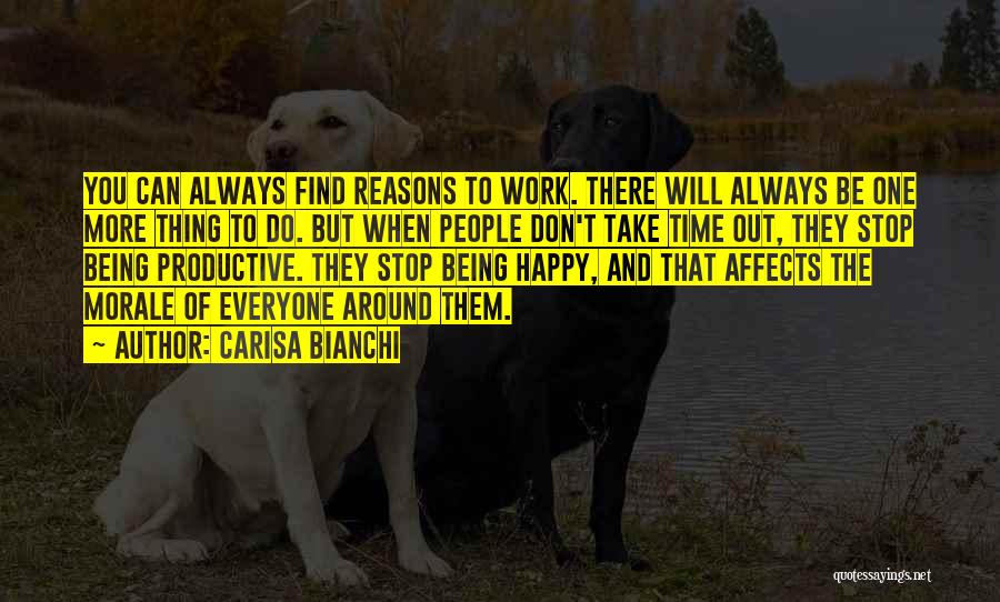 Carisa Bianchi Quotes: You Can Always Find Reasons To Work. There Will Always Be One More Thing To Do. But When People Don't