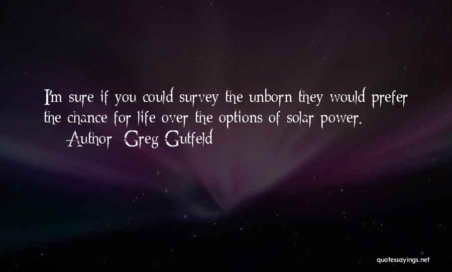 Greg Gutfeld Quotes: I'm Sure If You Could Survey The Unborn They Would Prefer The Chance For Life Over The Options Of Solar