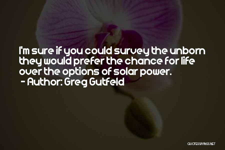 Greg Gutfeld Quotes: I'm Sure If You Could Survey The Unborn They Would Prefer The Chance For Life Over The Options Of Solar