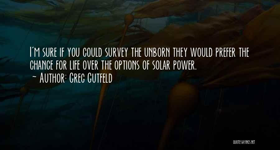 Greg Gutfeld Quotes: I'm Sure If You Could Survey The Unborn They Would Prefer The Chance For Life Over The Options Of Solar