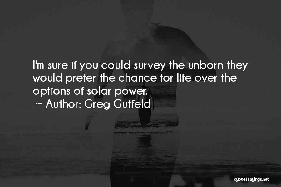 Greg Gutfeld Quotes: I'm Sure If You Could Survey The Unborn They Would Prefer The Chance For Life Over The Options Of Solar