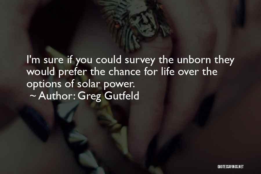 Greg Gutfeld Quotes: I'm Sure If You Could Survey The Unborn They Would Prefer The Chance For Life Over The Options Of Solar